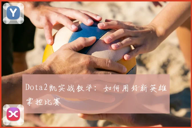 Dota2凯实战教学：如何用好新英雄掌控比赛