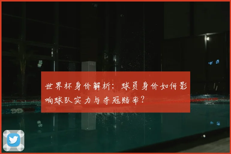 世界杯身价解析：球员身价如何影响球队实力与夺冠赔率？