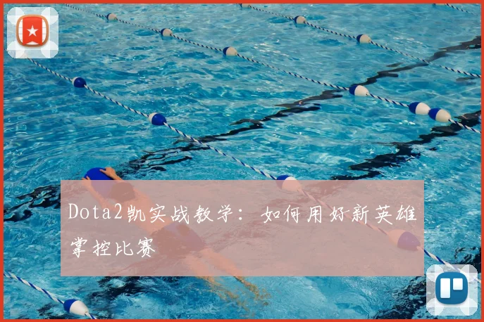 Dota2凯实战教学：如何用好新英雄掌控比赛