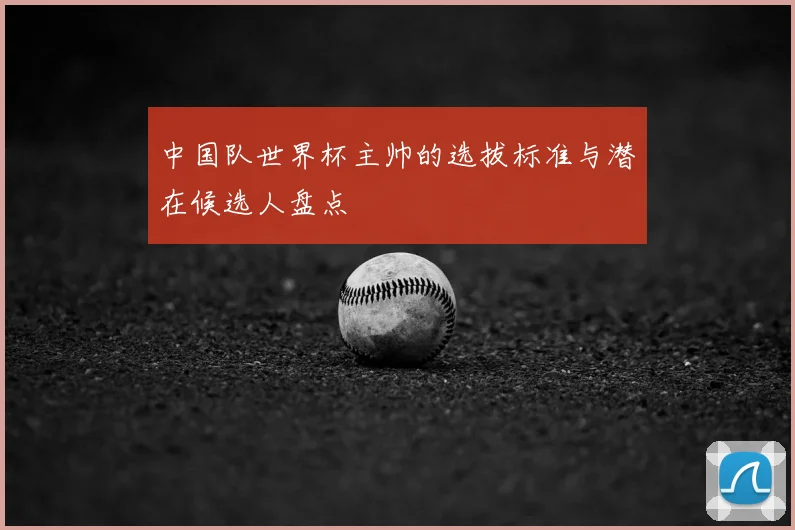 中国队世界杯主帅的选拔标准与潜在候选人盘点