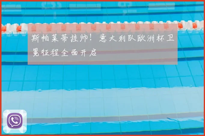 斯帕莱蒂挂帅!意大利队欧洲杯卫冕征程全面开启